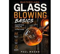 Masterclass: Glass Blowing Basics: Essential Tools, Safety, and Beginner Projects for New Artists