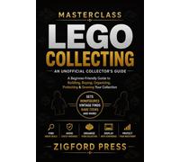 MASTERCLASS: LEGO® COLLECTING: An Unofficial Collector’s Guide A Beginner-Friendly Guide to Building, Buying, Organizing, Protecting & Growing Your Collection (Masterclass Series)
