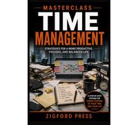 MASTERCLASS: Time Management: The Complete Step-by-Step Guide to Getting More Done with Less Stress (Masterclass Series)