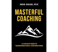 Masterful Coaching: A Coach’s Guide to Transformational Conversations