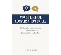 MASTERFUL CONVERSATION SKILLS: The Complete Guide to Connecting, Communicating, and Captivating Anyone You Meet