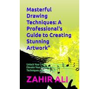 Masterful Drawing Techniques: A Professional's Guide to Creating Stunning Artwork: Unlock Your Creative Potential and Elevate Your Drawing Skills with Proven Techniques and Expert Tips"