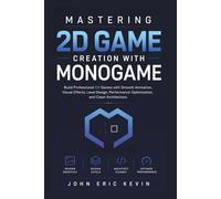 Mastering 2D Game Creation With MonoGame: Build Professional C# Games with Smooth Animation, Visual Effects, Level Design, Performance Optimization, and Clean Architecture
