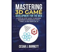 MASTERING 3D GAME DEVELOPMENT FOR THE WEB: A Step-by-Step Guide to Building Immersive Experiences with Three.js and Babylon.js (The Tech Builders Guide)