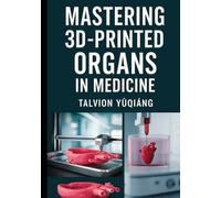 Mastering 3D-Printed Organs in Medicine: The Ink of Life , Revolutionizing Transplantation with Artificial Organs (Tissue-Specific Bio Ink)