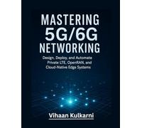Mastering 5G/6G Networking: Design, Deploy, and Automate Private LTE, OpenRAN, and Cloud-Native Edge Systems