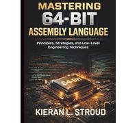 Mastering 64-Bit Assembly Language: Principles, Strategies, and Low-Level Engineering Techniques (Essential Programming Guide for Beginners)