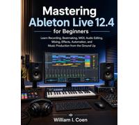 Mastering Ableton Live 12.4 for Beginners: Learn Recording, Beatmaking, MIDI, Audio Editing, Mixing, Effects, Automation, and Music Production from the Ground Up (MasterWorks Technology Series)