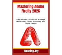 Mastering Adobe Firefly 2026: Step-by-Step Lessons for AI Image Generation, Editing, Branding, and Digital Design