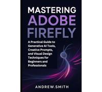 Mastering Adobe Firefly: A Practical Guide to Generative AI Tools, Creative Prompts, and Visual Design Techniques for Beginners and Professionals (Graphic tools guide)