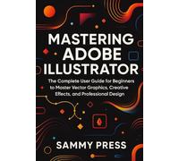 Mastering Adobe Illustrator: A Complete Beginner’s Guide to Vector Graphics, Creative Effects, and Professional Design