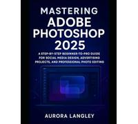 Mastering Adobe Photoshop 2025: A Step-by-Step Beginner-to-Pro Guide for Social Media Design, Advertising Projects, and Professional Photo Editing (Software Multimedia Guides Update)