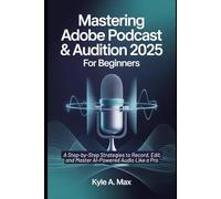 Mastering Adobe Podcast & Audition 2025 for Beginners: A Step-by-Step Strategies to Record, Edit, and Master AI-Powered Audio Like a Pro