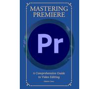 Mastering Adobe Premiere: A Comprehensive Guide to Video Editing
