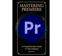 Mastering Adobe Premiere: A Comprehensive Guide to Video Editing