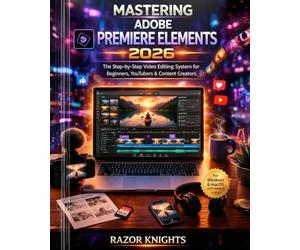 Mastering Adobe Premiere Elements 2026: The Step-by-Step Video Editing System for Beginners, YouTubers & Content Creators