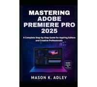Mastering Adobe Premiere Pro 2025: A Complete Step-by-Step Guide for Aspiring Editors and Creative Professionals
