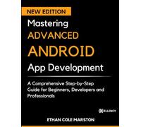 Mastering ADVANCED ANDROID App Development: A Comprehensive Step-by-Step Guide for Beginners, Developers and Professionals (mastering coding, automation and programming)