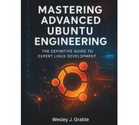 Mastering Advanced Ubuntu Engineering: The Definitive Guide to Expert Linux Development (Programming collection)