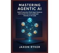 Mastering Agentic AI: Build Production Multi-Agent Systems with Claude 3.5 and LangGraph Directly in VS Code: A Hands-On Guide to Designing, Orchestrating, and Deploying Autonomous Multi-Agent Systems