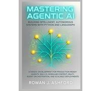 Mastering Agentic AI: Building Intelligent, Autonomous Systems with Python and LangGraph: A Hands-On Blueprint for Production-Ready Agents: RAG 2.0, Modular Context, Multi-Agent Orchestration