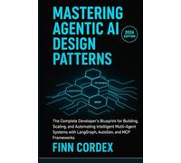 MASTERING AGENTIC AI DESIGN PATTERNS: THE COMPLETE DEVELOPER’S BLUEPRINT FOR BUILDING, SCALING, AND AUTOMATING INTELLIGENT MULTI-AGENT SYSTEMS WITH LANGGRAPH, AUTOGEN, AND MCP FRAMEWORKS