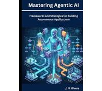Mastering Agentic AI: Frameworks and Strategies for Building Autonomous Applications