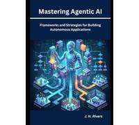 Mastering Agentic AI: Frameworks and Strategies for Building Autonomous Applications