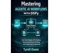 Mastering Agentic AI Workflows with DSPy: Zero-Shot Modules, RAG Pipelines, Declarative Behavior Modeling, and Scalable Agent Engineering (DSPy Agentic Engineering Series)