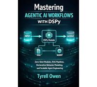 Mastering Agentic AI Workflows with DSPy: Zero-Shot Modules, RAG Pipelines, Declarative Behavior Modeling, and Scalable Agent Engineering (DSPy Agentic Engineering Series)