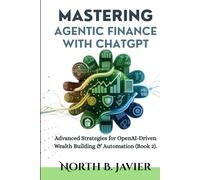 Mastering Agentic Finance with ChatGPT: Advanced Strategies for OpenAI-Driven Wealth Building & Automation (Book 2).