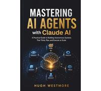 MASTERING AI AGENTS with Claude AI: Practical Guide to Building Autonomous Systems That Think, Plan, and Execute at Scale