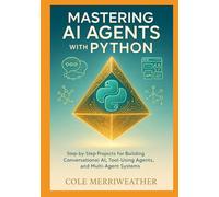 Mastering AI Agents with Python: Step-by-Step Projects for Building Conversational AI, Tool-Using Agents, and Multi-Agent Systems