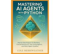 Mastering AI Agents with Python: Step-by-Step Projects for Building Conversational AI, Tool-Using Agents, and Multi-Agent Systems