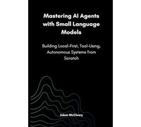 Mastering AI Agents with Small Language Models: Building Local-First, Tool-Using, Autonomous Systems from Scratch (Series on Small Language Models)