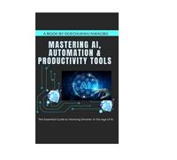 Mastering AI, Automation & Productivity Tools: The Essential Guide to Working Smarter in the Age of AI
