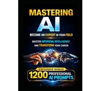 MASTERING AI Become an Expert in Your Field: The Complete Guide to Mastering Artificial Intelligence and Transforming Your Career, Productivity, and Income (AI BOOK)