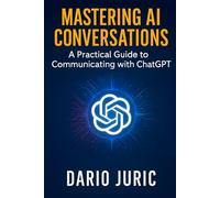 MASTERING AI CONVERSATIONS: A Practical Guide to Communicating with ChatGPT