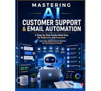 Mastering AI Customer Support & Email Automation: A Step-by-Step Guide Made Easy for Beginners and Everyone Learn Fast, Build Smart AI Systems for ... (Business Growth and scale up with AI series)