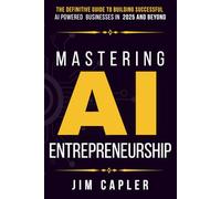 Mastering AI Entrepreneurship: The Definitive Guide to Building Successful AI-Powered Businesses in 2025 and Beyond: 5 (Technology Books)