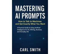 Mastering AI Prompts: How to Talk to Machines and Get Exactly What You Want