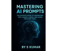 Mastering AI Prompts: The Unlimited Guide To Generating Text, Image, Video And Audio For Every Need (Prompt Engineering Mastery)