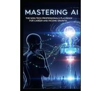 Mastering AI: The Non-Tech Professionals Playbook for Career and Income Growth (Financial freedom 21st century)