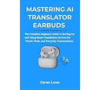 Mastering Ai Translator Earbuds: The Complete Beginner Guide to Setting Up and Using Smart Translation Devices for Travel, Work, and Everyday Conversations