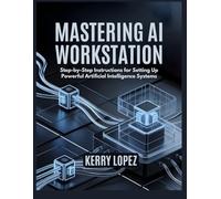 MASTERING AI WORKSTATION: Step-by-Step Instructions for Setting Up Powerful Artificial Intelligence Systems