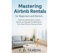 Mastering Airbnb Rentals for Beginners and Seniors: A Step-by-Step Guide to Launch, Market, and Manage Profitable Short-Term Stays Without Owning a Home