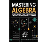 Mastering Algebra for Baccalaureate Success: Concept Breakdown, 30 Solved Exercises, and Exam Practice