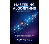 Mastering Algorithms: From Theory to Practice : A Complete Guide to Problem Solving, Design Patterns, and Computational Thinking