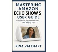 Mastering Amazon Echo Show 5 User Guide: Easy setup, voice commands, and display tips