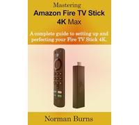 Mastering Amazon Fire TV Stick 4K Max: A complete guide to setting up and perfecting your Fire TV Stick 4K.